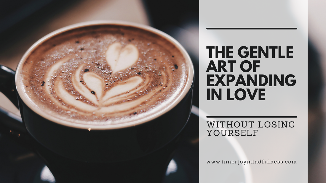 The Gentle Art of Expanding in Love (Without Losing Yourself)
